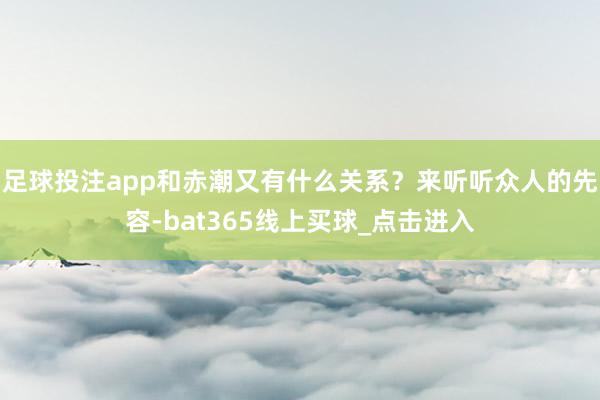 足球投注app和赤潮又有什么关系?来听听众人的先容-bat365线上买球_点击进入