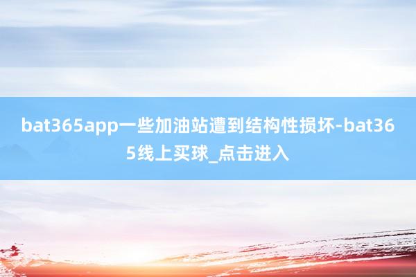 bat365app一些加油站遭到结构性损坏-bat365线上买球_点击进入