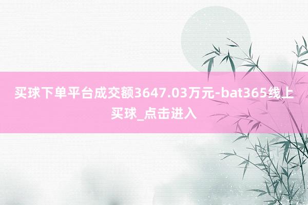 买球下单平台成交额3647.03万元-bat365线上买球_点击进入