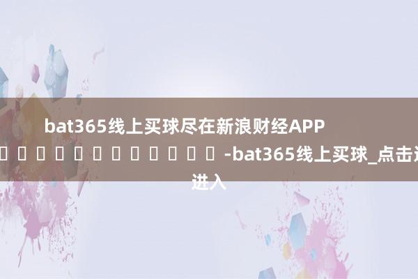 bat365线上买球尽在新浪财经APP            													-bat365线上买球_点击进入