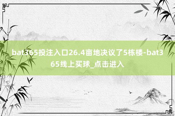 bat365投注入口26.4亩地决议了5栋楼-bat365线上买球_点击进入