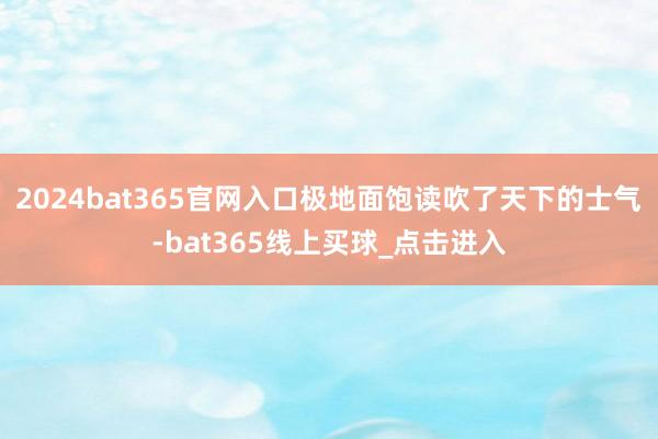 2024bat365官网入口极地面饱读吹了天下的士气-bat365线上买球_点击进入