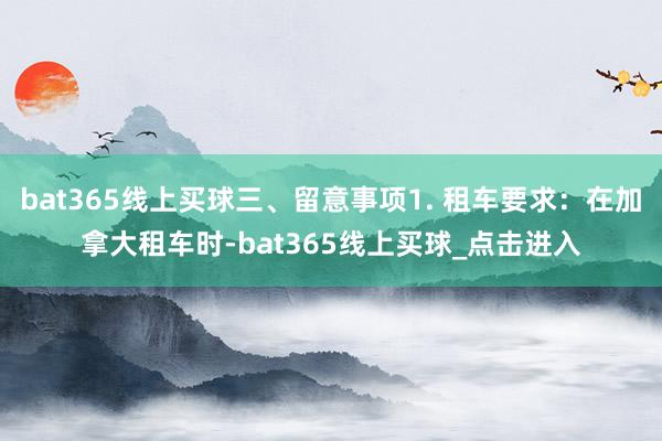 bat365线上买球三、留意事项1. 租车要求：在加拿大租车时-bat365线上买球_点击进入