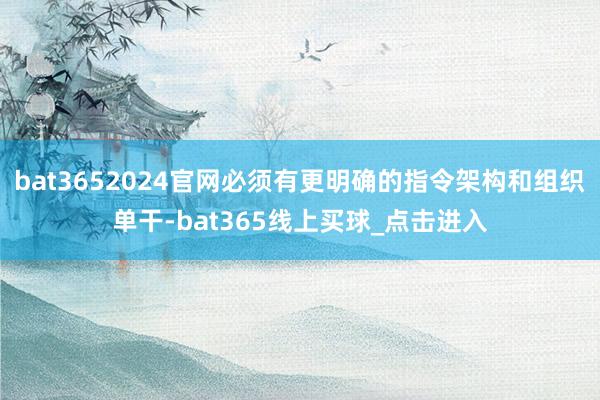 bat3652024官网必须有更明确的指令架构和组织单干-bat365线上买球_点击进入