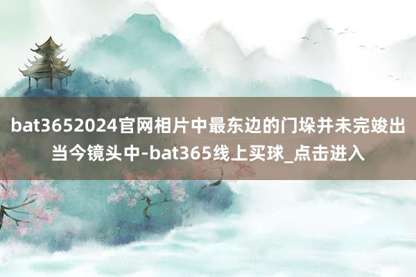 bat3652024官网相片中最东边的门垛并未完竣出当今镜头中-bat365线上买球_点击进入