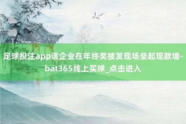 足球投注app该企业在年终奖披发现场垒起现款墙-bat365线上买球_点击进入