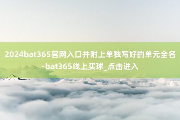 2024bat365官网入口并附上单独写好的单元全名-bat365线上买球_点击进入