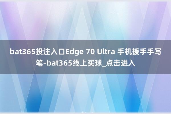 bat365投注入口Edge 70 Ultra 手机援手手写笔-bat365线上买球_点击进入