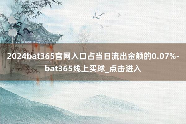 2024bat365官网入口占当日流出金额的0.07%-bat365线上买球_点击进入