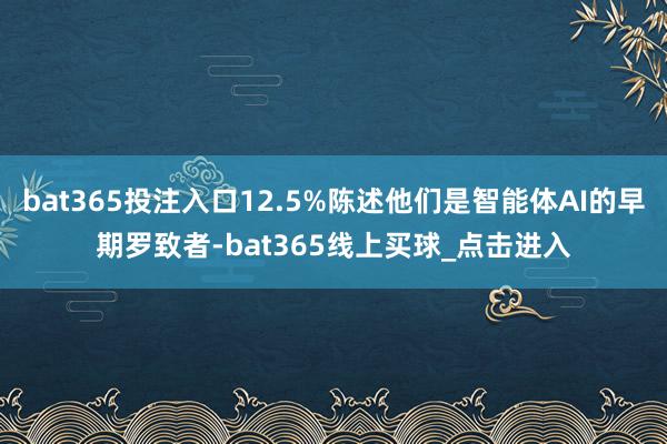 bat365投注入口12.5%陈述他们是智能体AI的早期罗致者-bat365线上买球_点击进入